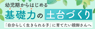 幼児期からはじめる基礎力の土台づくり 「自分らしく生きられる子」に育てたい親御さんへ