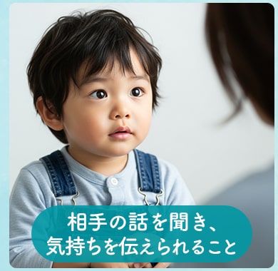 相手の話を聞き、 気持ちを伝えられること