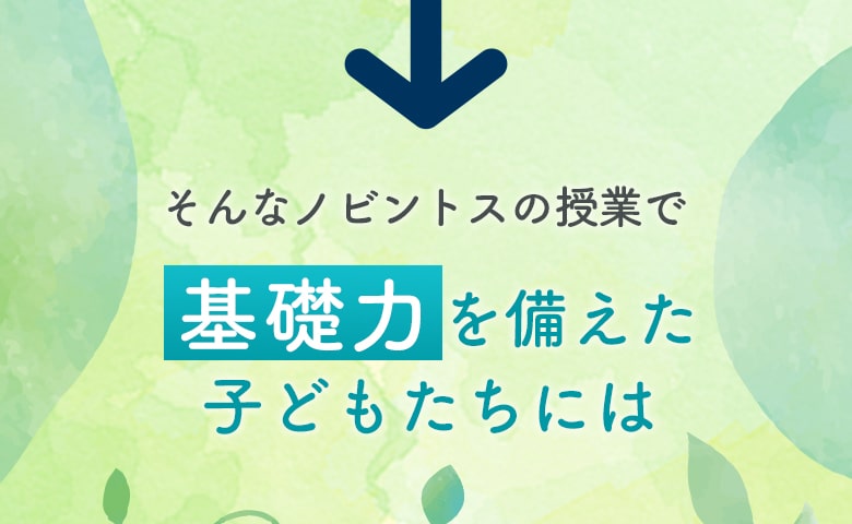 そんなノビントスで基礎力を備えた 子どもたちには