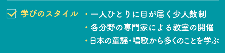 学びのスタイル｜一人ひとりに目が届く少人数制、各分野の専門家による教室の開催、日本の童謡・唱歌から多くのことを学ぶ